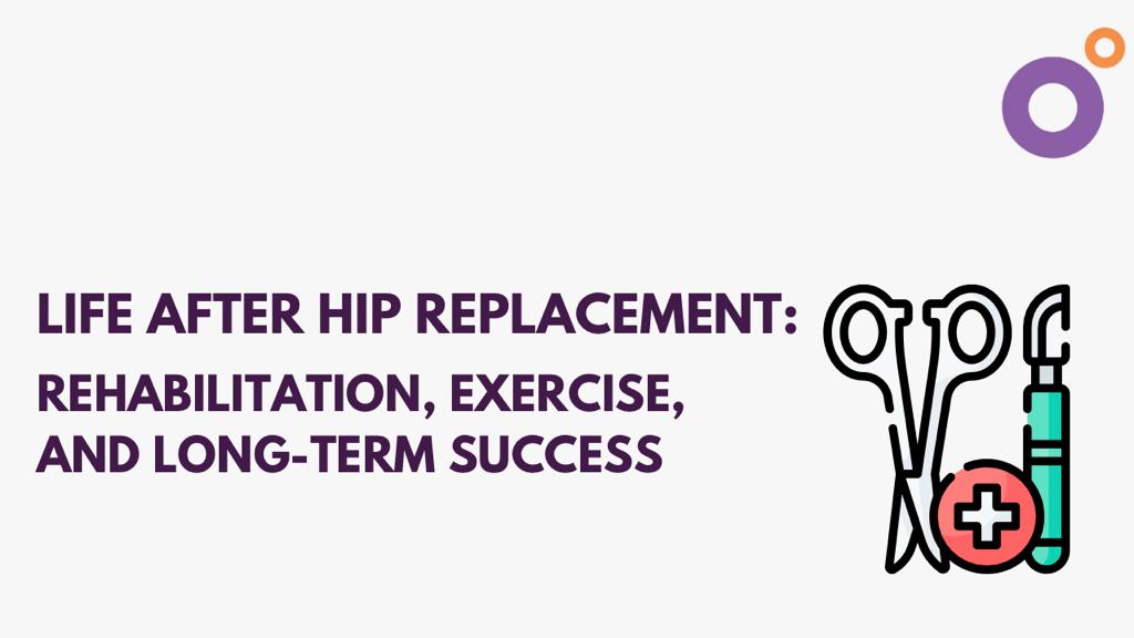 Life After Hip Replacement: Rehabilitation, Exercise, and Long-Term Success