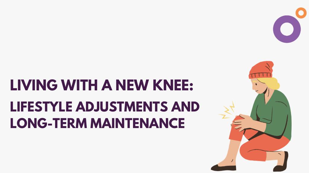 Living with a New Knee: Lifestyle Adjustments and Long-Term Maintenance